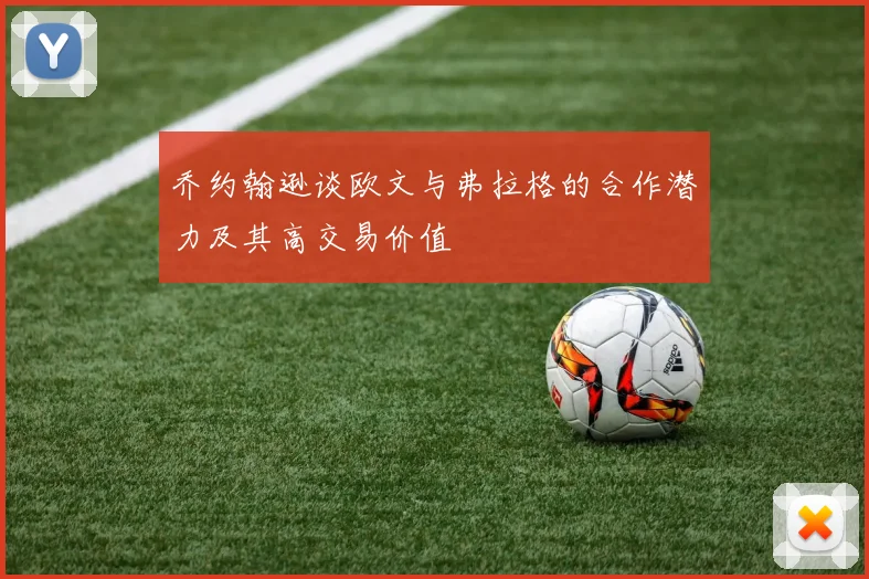 乔约翰逊谈欧文与弗拉格的合作潜力及其高交易价值