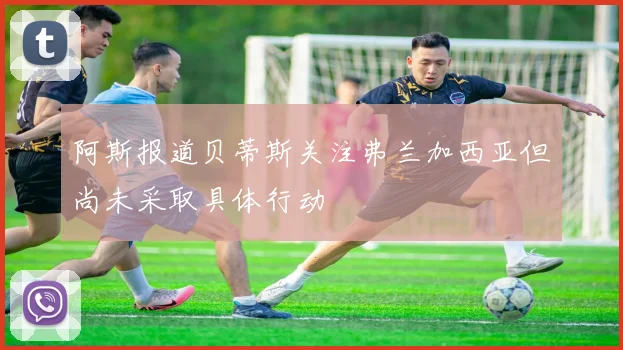 阿斯报道贝蒂斯关注弗兰加西亚但尚未采取具体行动