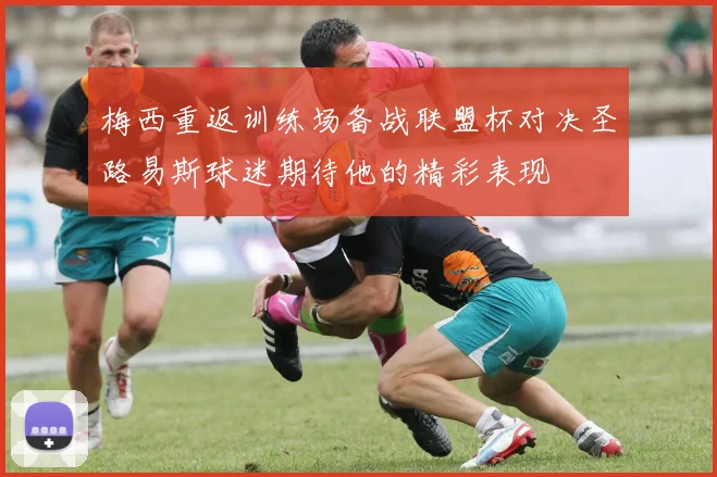 梅西重返训练场备战联盟杯对决圣路易斯球迷期待他的精彩表现