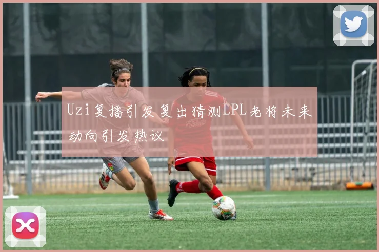 Uzi复播引发复出猜测LPL老将未来动向引发热议