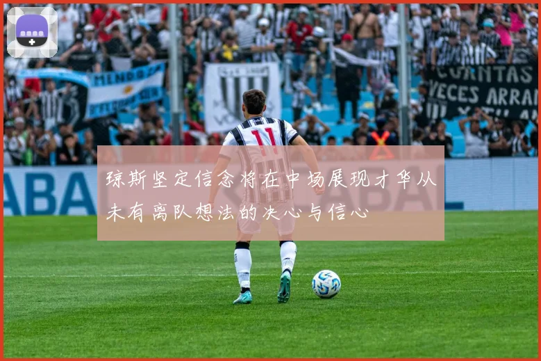 琼斯坚定信念将在中场展现才华从未有离队想法的决心与信心